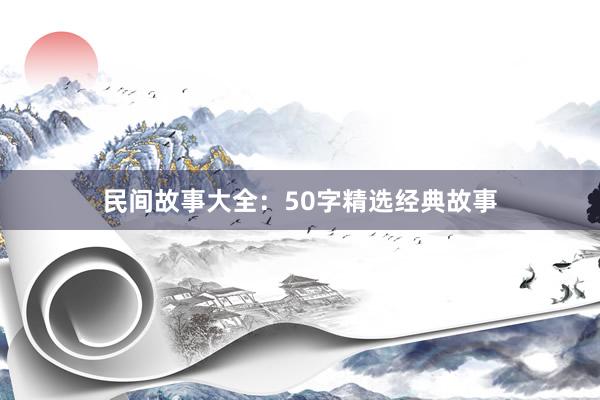 民间故事大全:50字精选经典故事