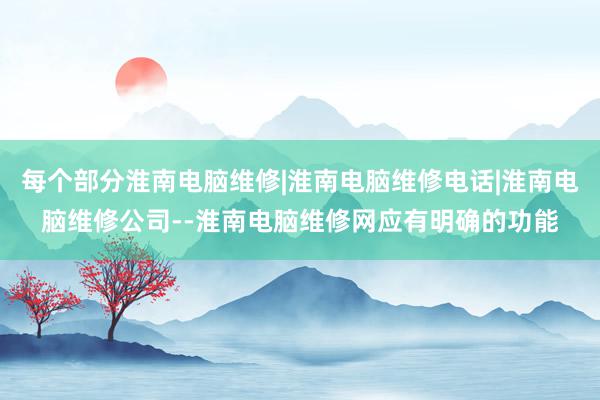 每个部分淮南电脑维修|淮南电脑维修电话|淮南电脑维修公司--淮南电脑维修网应有明确的功能