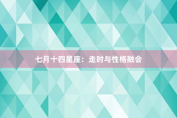 七月十四星座:走时与性格融会