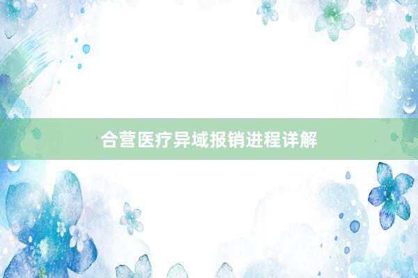 合营医疗异域报销进程详解