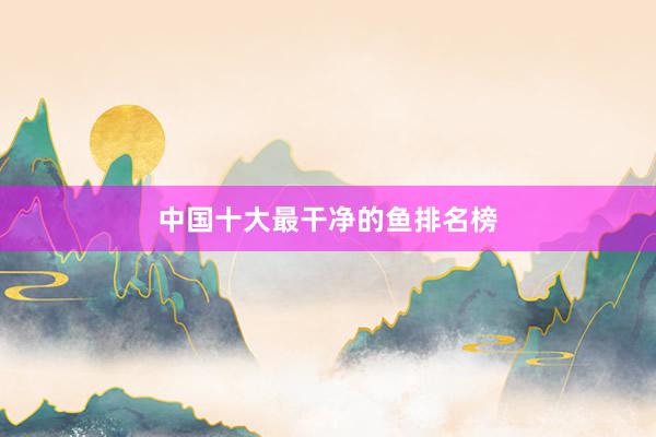 中国十大最干净的鱼排名榜