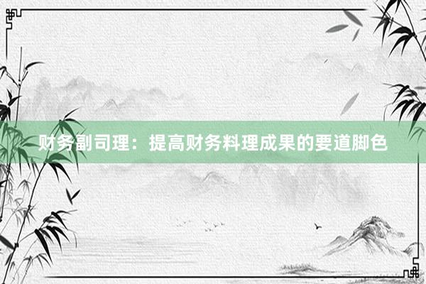 财务副司理:提高财务料理成果的要道脚色
